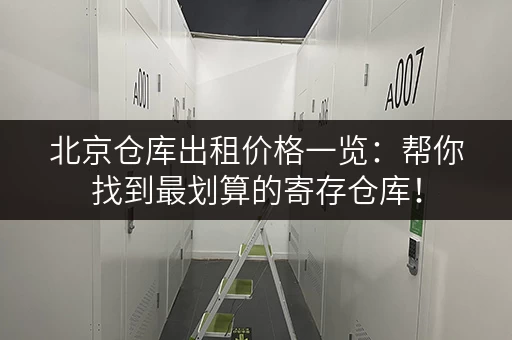 北京仓库出租价格一览：帮你找到最划算的寄存仓库！