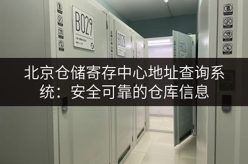 北京仓储寄存中心地址查询系统：安全可靠的仓库信息