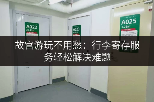 故宫游玩不用愁：行李寄存服务轻松解决难题