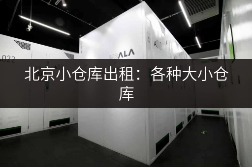 北京小仓库出租：各种大小仓库，总有一款适合你