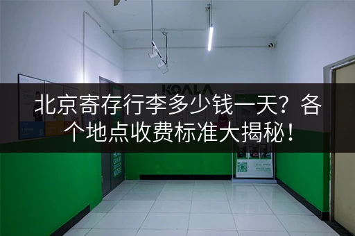 北京寄存行李多少钱一天？各个地点收费标准大揭秘！