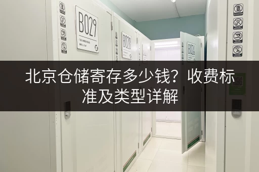 北京仓储寄存多少钱？收费标准及类型详解