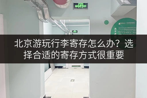 北京游玩行李寄存怎么办？选择合适的寄存方式很重要