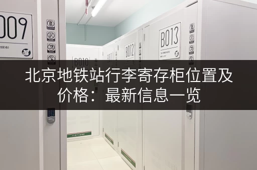北京地铁站行李寄存柜位置及价格：最新信息一览