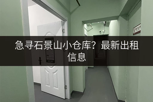 急寻石景山小仓库？最新出租信息，快速找到理想仓库