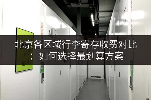 北京各区域行李寄存收费对比：如何选择最划算方案