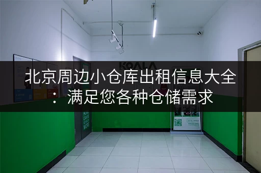 北京周边小仓库出租信息大全：满足您各种仓储需求