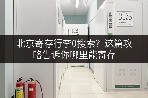 北京寄存行李0搜索？这篇攻略告诉你哪里能寄存，价格多少！