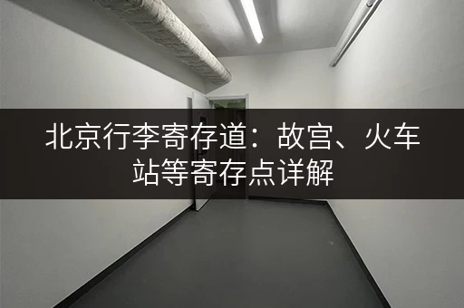 北京行李寄存道：故宫、火车站等寄存点详解
