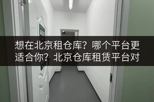 想在北京租仓库？哪个平台更适合你？北京仓库租赁平台对比