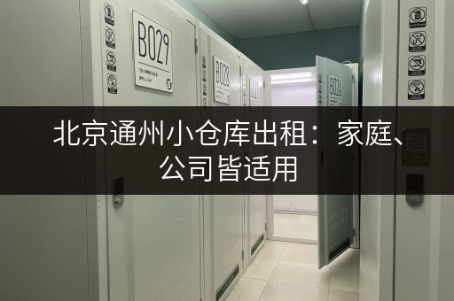 北京通州小仓库出租：家庭、公司皆适用，灵活租赁，省心省力！