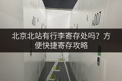 北京北站有行李寄存处吗？方便快捷寄存攻略