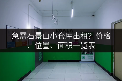 急需石景山小仓库出租？价格、位置、面积一览表