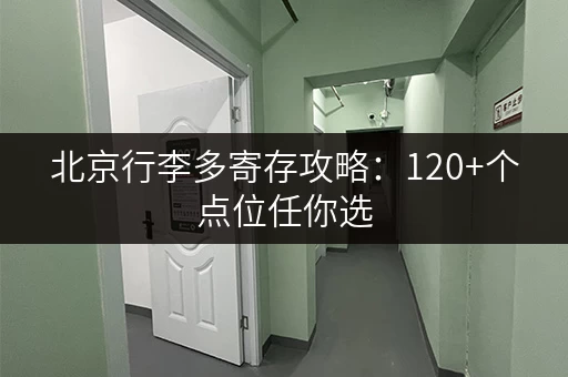 北京行李多寄存攻略：120+个点位任你选，超方便！