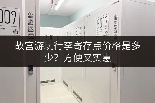 故宫游玩行李寄存点价格是多少？方便又实惠
