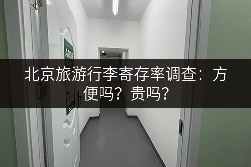 北京旅游行李寄存率调查：方便吗？贵吗？