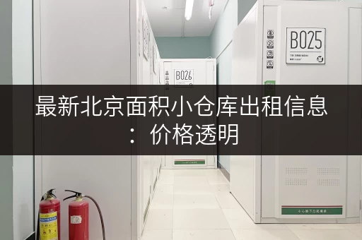 最新北京面积小仓库出租信息：价格透明，安全可靠，值得信赖