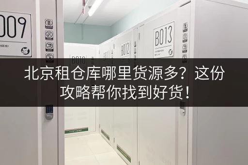 北京租仓库哪里货源多？这份攻略帮你找到好货！
