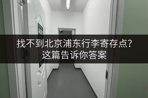 找不到北京浦东行李寄存点？这篇告诉你答案