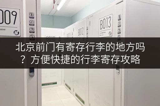 北京前门有寄存行李的地方吗？方便快捷的行李寄存攻略