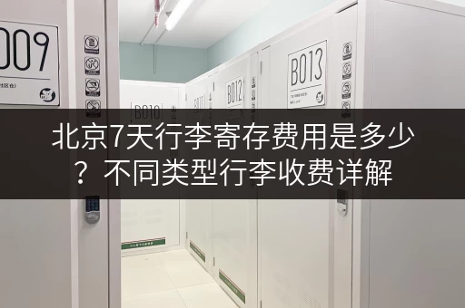 北京7天行李寄存费用是多少？不同类型行李收费详解