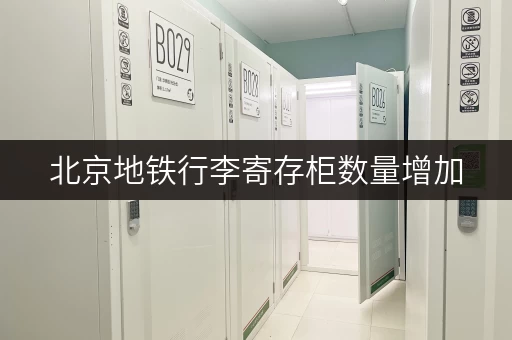 北京地铁行李寄存柜数量增加，暑期出行无忧虑！