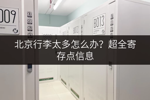 北京行李太多怎么办？超全寄存点信息，解决你的后顾之忧！