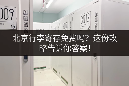 北京行李寄存免费吗？这份攻略告诉你答案！