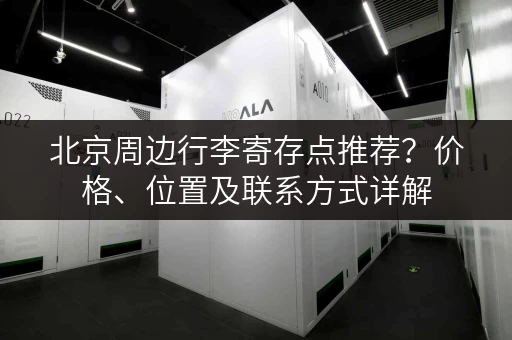 北京周边行李寄存点推荐？价格、位置及联系方式详解