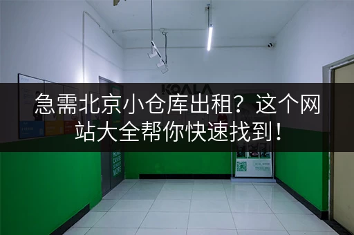 急需北京小仓库出租？这个网站大全帮你快速找到！