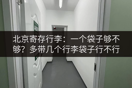 北京寄存行李：一个袋子够不够？多带几个行李袋子行不行？