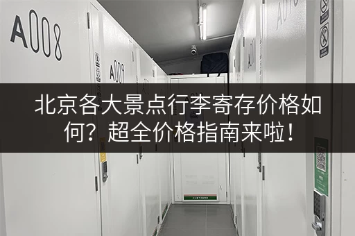 北京各大景点行李寄存价格如何？超全价格指南来啦！
