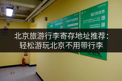 北京旅游行李寄存地址推荐：轻松游玩北京不用带行李