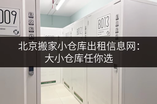 北京搬家小仓库出租信息网：大小仓库任你选，安全可靠又便捷！