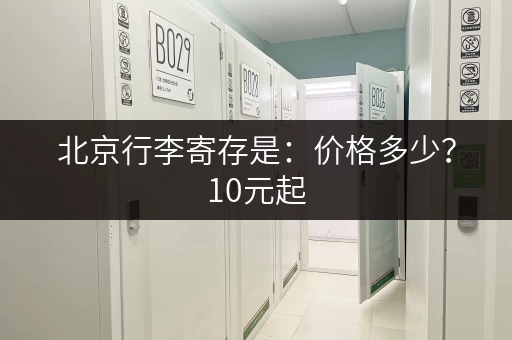 北京行李寄存是：价格多少？10元起，轻松解决行李难题！