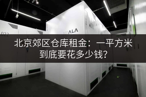 北京郊区仓库租金：一平方米到底要花多少钱？