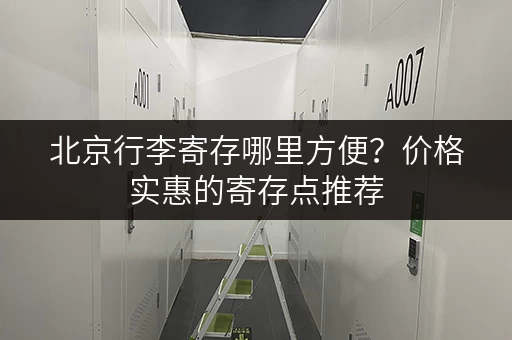 北京行李寄存哪里方便？价格实惠的寄存点推荐