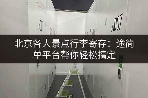 北京各大景点行李寄存：途简单平台帮你轻松搞定