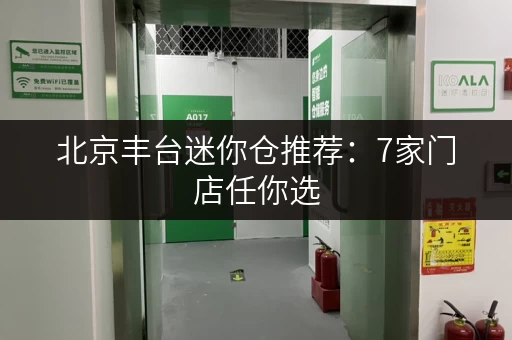 北京丰台迷你仓推荐：7家门店任你选，方便快捷又安全！