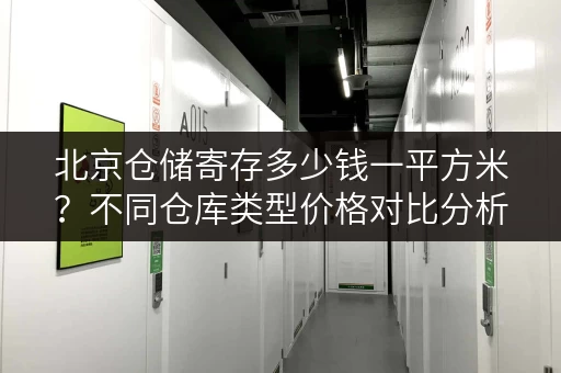 北京仓储寄存多少钱一平方米？不同仓库类型价格对比分析
