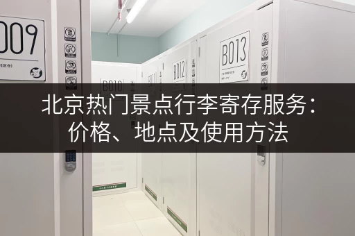北京热门景点行李寄存服务：价格、地点及使用方法