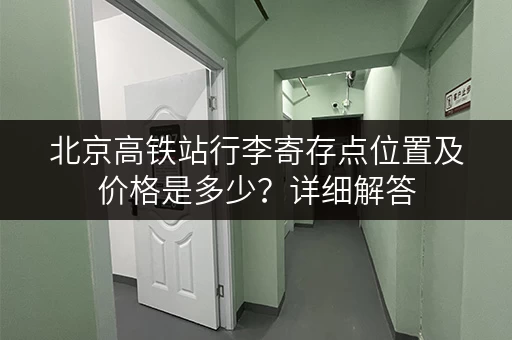 北京高铁站行李寄存点位置及价格是多少？详细解答