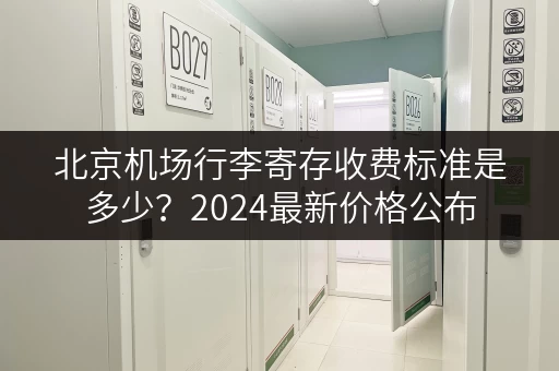 北京机场行李寄存收费标准是多少？2024最新价格公布