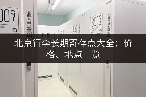 北京行李长期寄存点大全：价格、地点一览