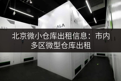 北京微小仓库出租信息：市内多区微型仓库出租，方便快捷