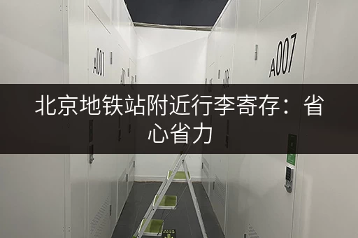 北京地铁站附近行李寄存：省心省力，玩转北京