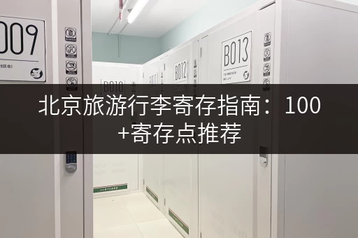 北京旅游行李寄存指南：100+寄存点推荐，轻松玩转北京城