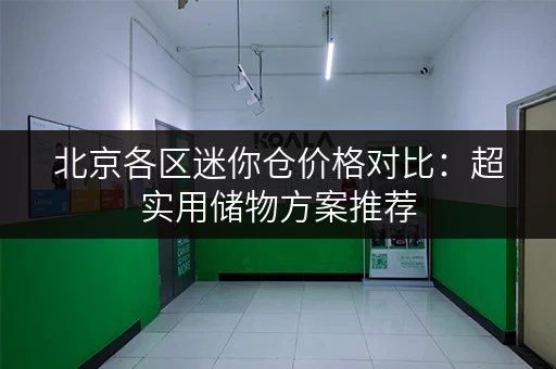 北京各区迷你仓价格对比：超实用储物方案推荐