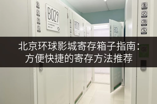 北京环球影城寄存箱子指南：方便快捷的寄存方法推荐