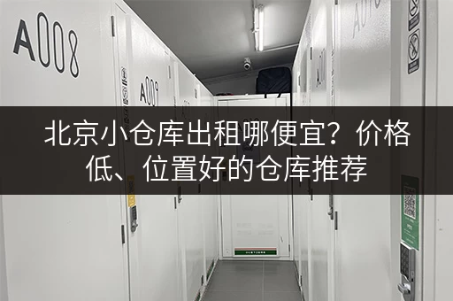 北京小仓库出租哪便宜？价格低、位置好的仓库推荐